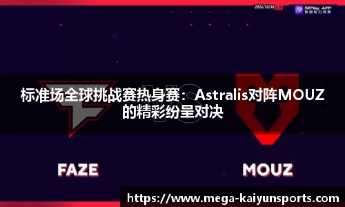 标准场全球挑战赛热身赛：Astralis对阵MOUZ的精彩纷呈对决