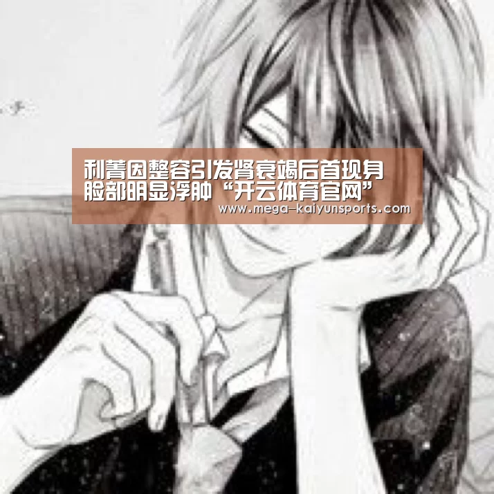 利菁因整容引发肾衰竭后首现身 脸部明显浮肿“开云体育官网”(图2) 开云赛事资讯