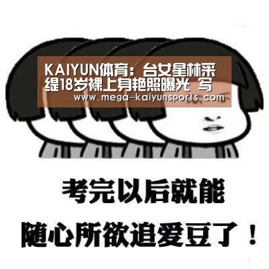 KAIYUN体育:台女星林采缇18岁裸上身艳照曝光 写真集被延后(图1) 开云官方网站