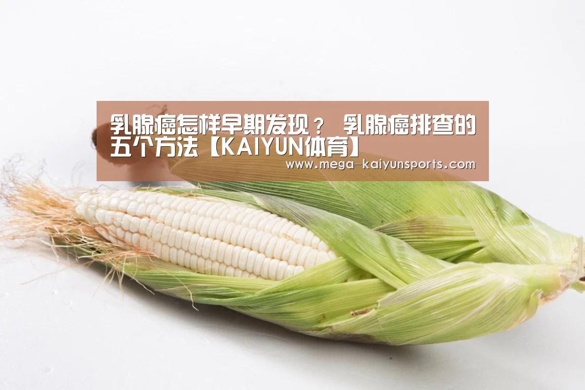 乳腺癌怎样早期发现? 乳腺癌排查的五个方法【KAIYUN体育】(图1) 开云体育官方入口