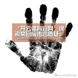 ‘开云体育官网’徐濠萦回应传言质疑：我花钱花得光明正大