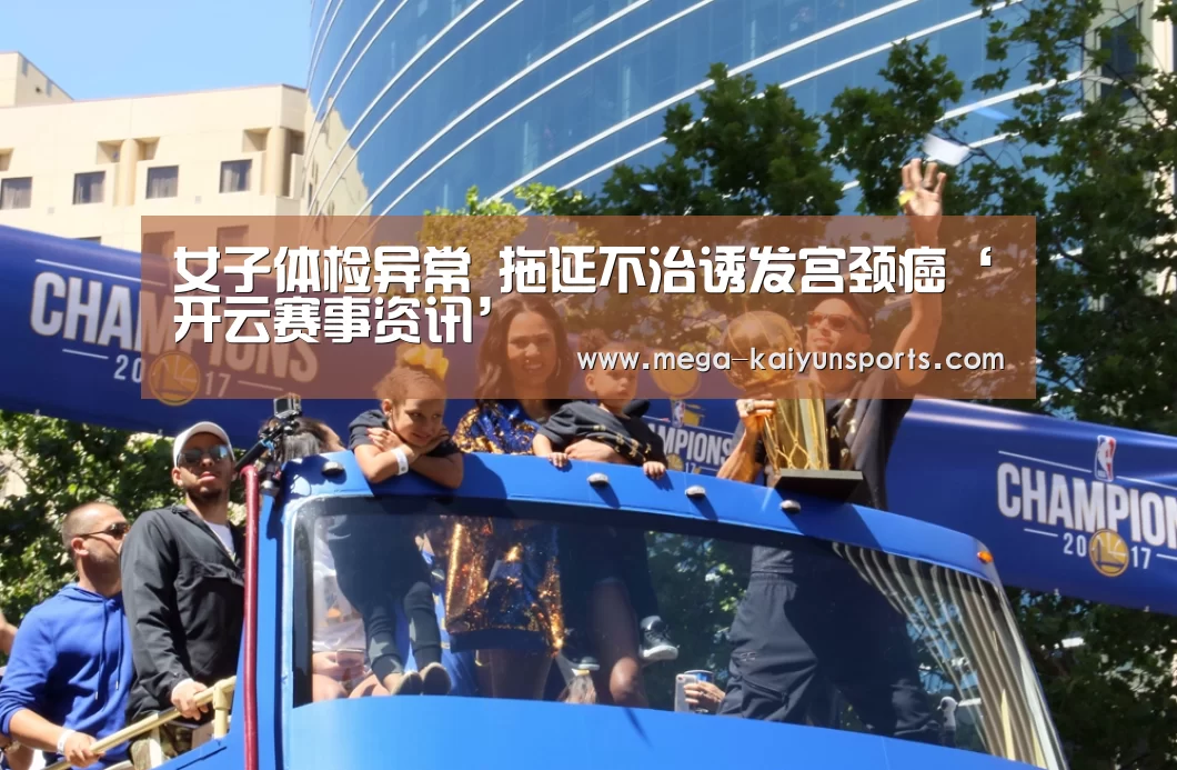 女子体检异常 拖延不治诱发宫颈癌‘开云赛事资讯’(图2) 开云体育官方入口