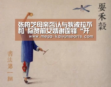 张柏芝母亲否认与狄波拉不和 称赞前女婿谢霆锋“开云体育官网”