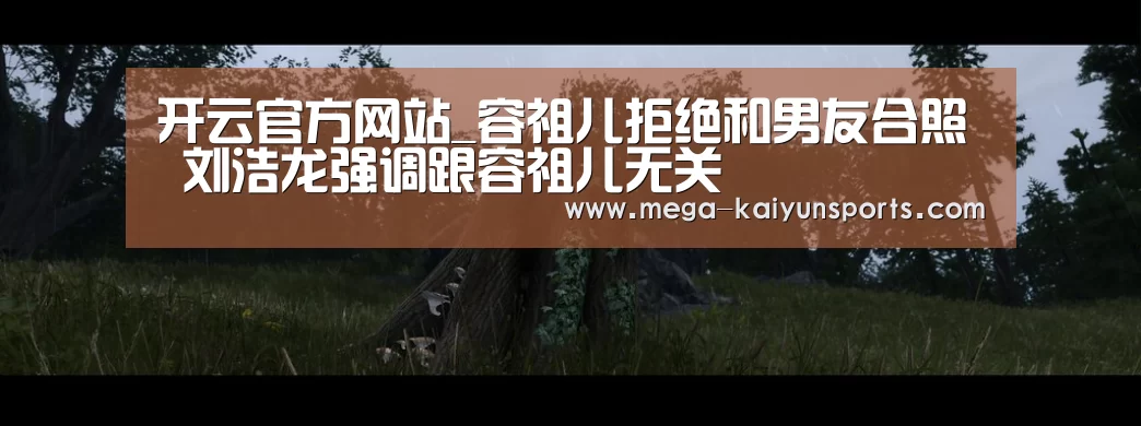 开云官方网站_容祖儿拒绝和男友合照 刘浩龙强调跟容祖儿无关(图4) 开云体育官网