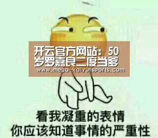 开云官方网站:50岁罗嘉良二度当爹 怀抱女儿开心出镜(图)(图2) 开云体育官网