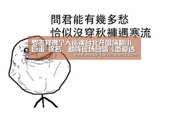 罗志祥携个人巡演台北开唱嗨翻小巨蛋  徐若瑄助阵现场合唱《恋