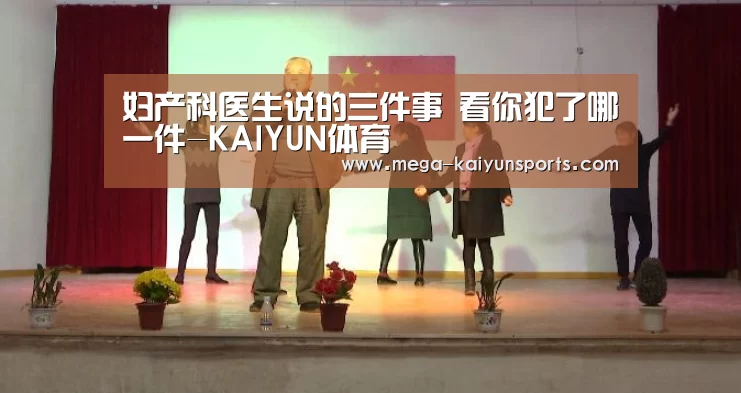 妇产科医生说的三件事 看你犯了哪一件-KAIYUN体育(图1) 开云体育官网