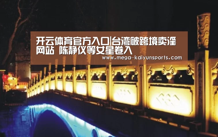 开云体育官方入口|台湾破跨境卖淫网站 陈静仪等女星卷入