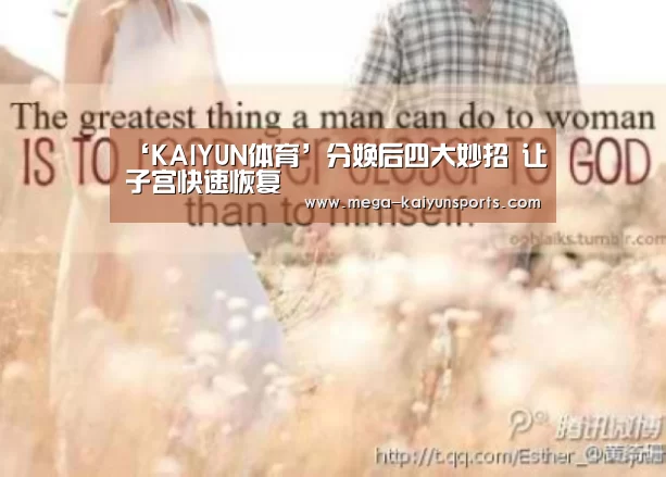 ‘KAIYUN体育’分娩后四大妙招 让子宫快速恢复(图1) 开云官方网站